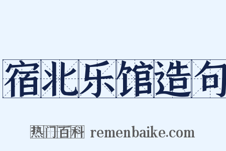 宿北乐馆造句是什么意思的图片